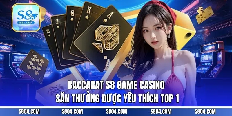 Baccarat S8 | Game Casino Săn Thưởng Được Yêu Thích Top 1