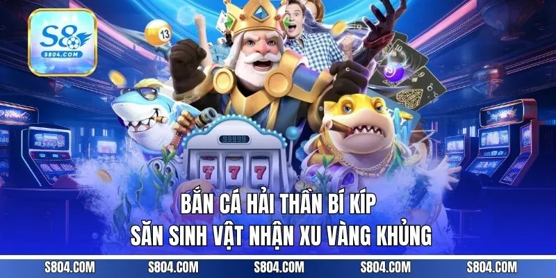 Bắn Cá Hải Thần | Bí Kíp Săn Sinh Vật Nhận Xu Vàng Khủng