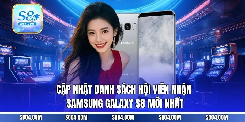 Cập nhật danh sách hội viên nhận Samsung Galaxy S8 mới nhất