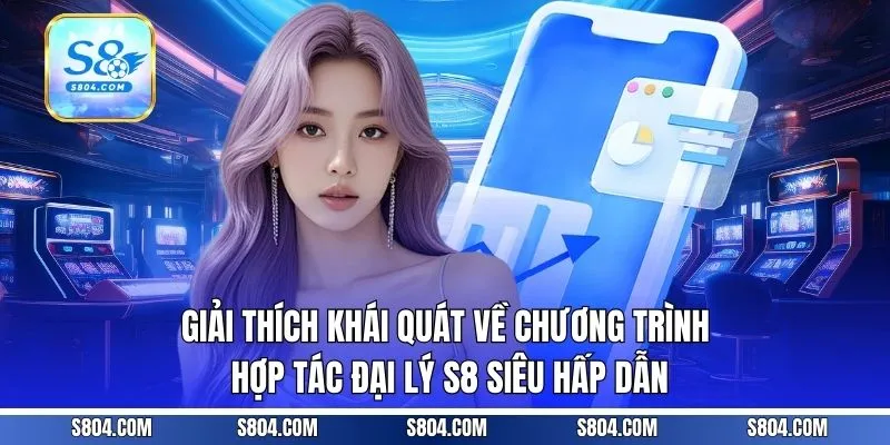 Giải thích khái quát về chương trình hợp tác đại lý S8 siêu hấp dẫn