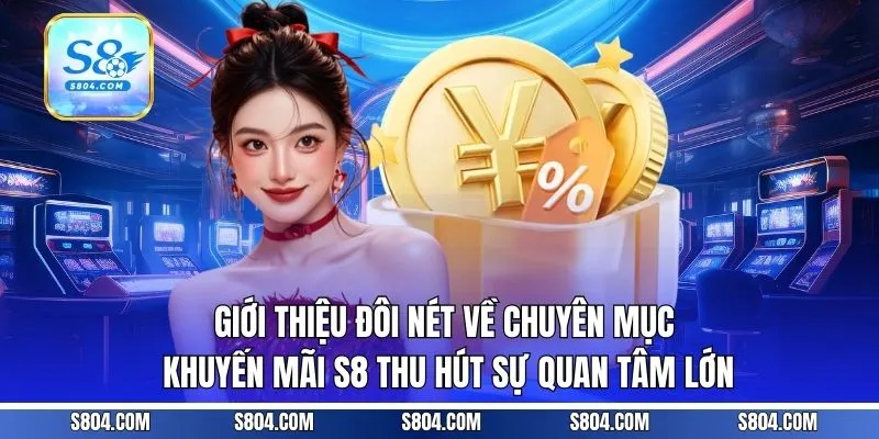 Giới thiệu đôi nét về chuyên mục khuyến mãi S8 thu hút sự quan tâm lớn