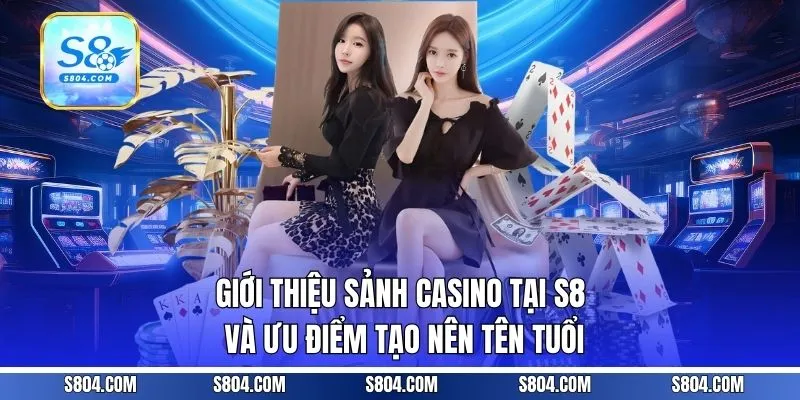 Giới thiệu sảnh casino tại S8 và ưu điểm tạo nên tên tuổi