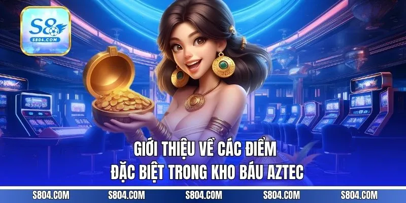 Giới thiệu về các điểm đặc biệt trong kho báu Aztec
