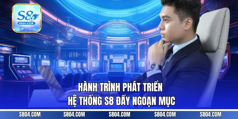 Hành trình phát triển hệ thống s8 đầy ngoạn mục