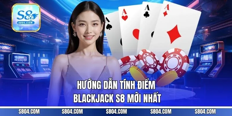 Hướng dẫn tính điểm Blackjack S8 mới nhất