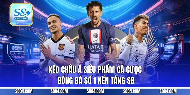 Kèo Châu Á - Siêu Phẩm Cá Cược Bóng Đá Số 1 Nền Tảng S8