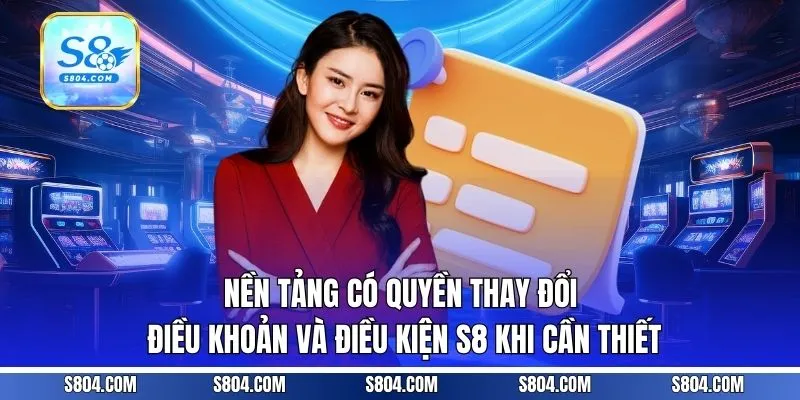 Nền tảng có quyền thay đổi điều khoản và điều kiện S8 khi cần thiết