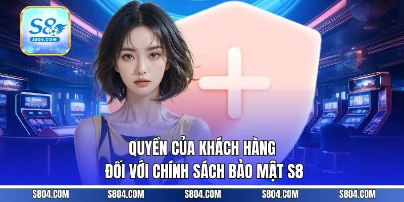 Quyền của khách hàng đối với chính sách bảo mật S8