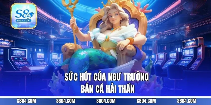 Sức hút của ngư trường bắn cá Hải Thần