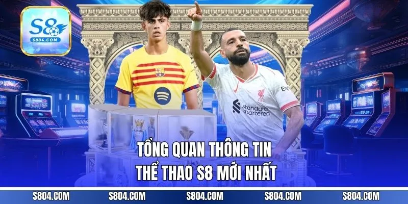 Tổng quan thông tin thể thao S8 mới nhất